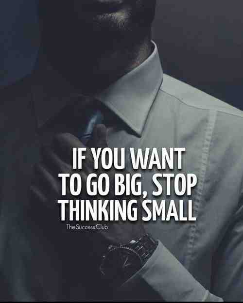 If you want to go big, stop thinking small.